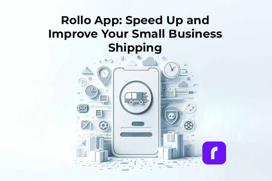 Rollo App: Speed Up and Improve Your Small Business Shipping