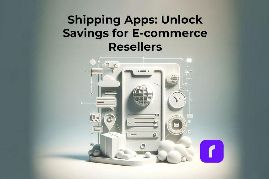 Shipping Apps: Unlock Savings for E-commerce Resellers